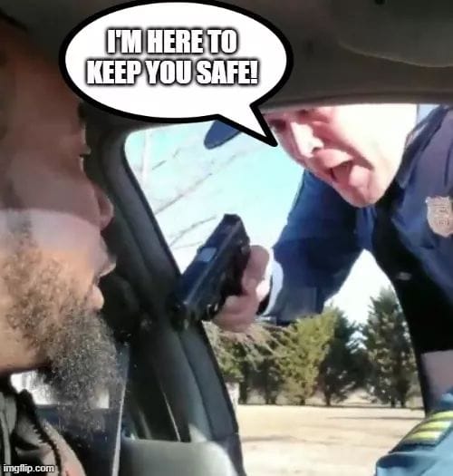 Cops will murder you to keep you safe, lol