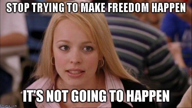 Freedom won't happen